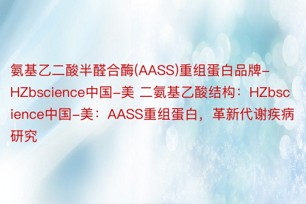 氨基乙二酸半醛合酶(AASS)重组蛋白品牌-HZbscience中国-美 二氨基乙酸结构：HZbscience中国-美：AASS重组蛋白，革新代谢疾病研究